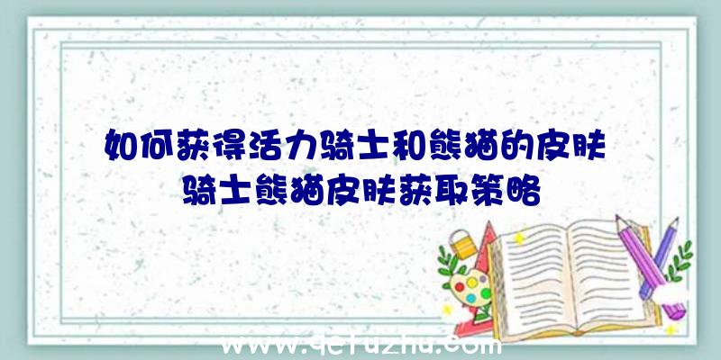 如何获得活力骑士和熊猫的皮肤